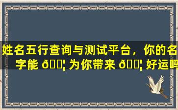 姓名五行查询与测试平台，你的名字能 🐦 为你带来 🐦 好运吗